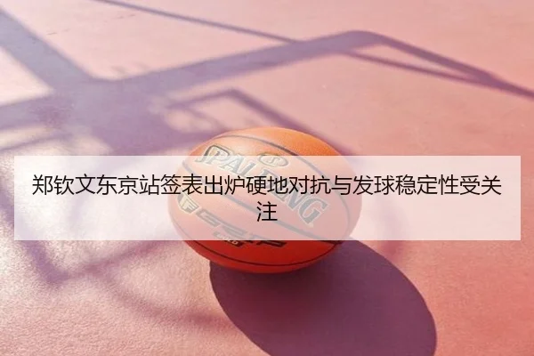 郑钦文东京站签表出炉硬地对抗与发球稳定性受关注