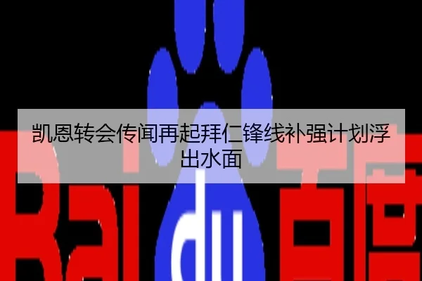 凯恩转会传闻再起拜仁锋线补强计划浮出水面