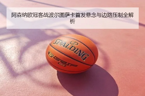 阿森纳欧冠客战波尔图萨卡首发悬念与边路压制全解析